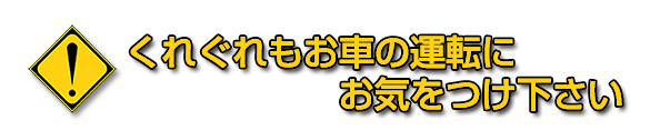 くれぐれも運転にはお気をつけ下さい
